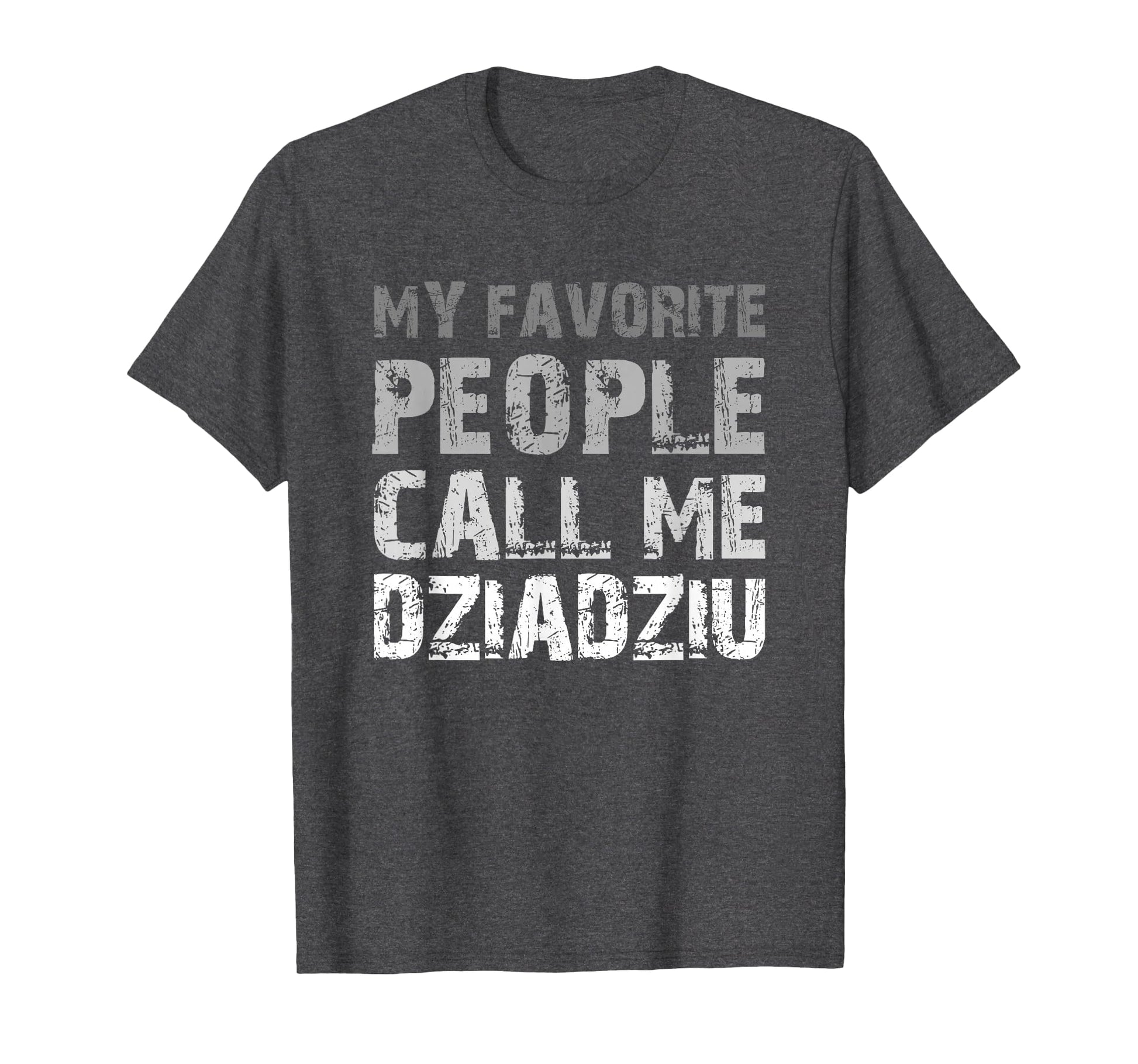 My Favorite People Call Me Dziadziu T-Shirt - Casual Everyday Wear Unisex - T-Shirt, Sweatshirt, Hoodie