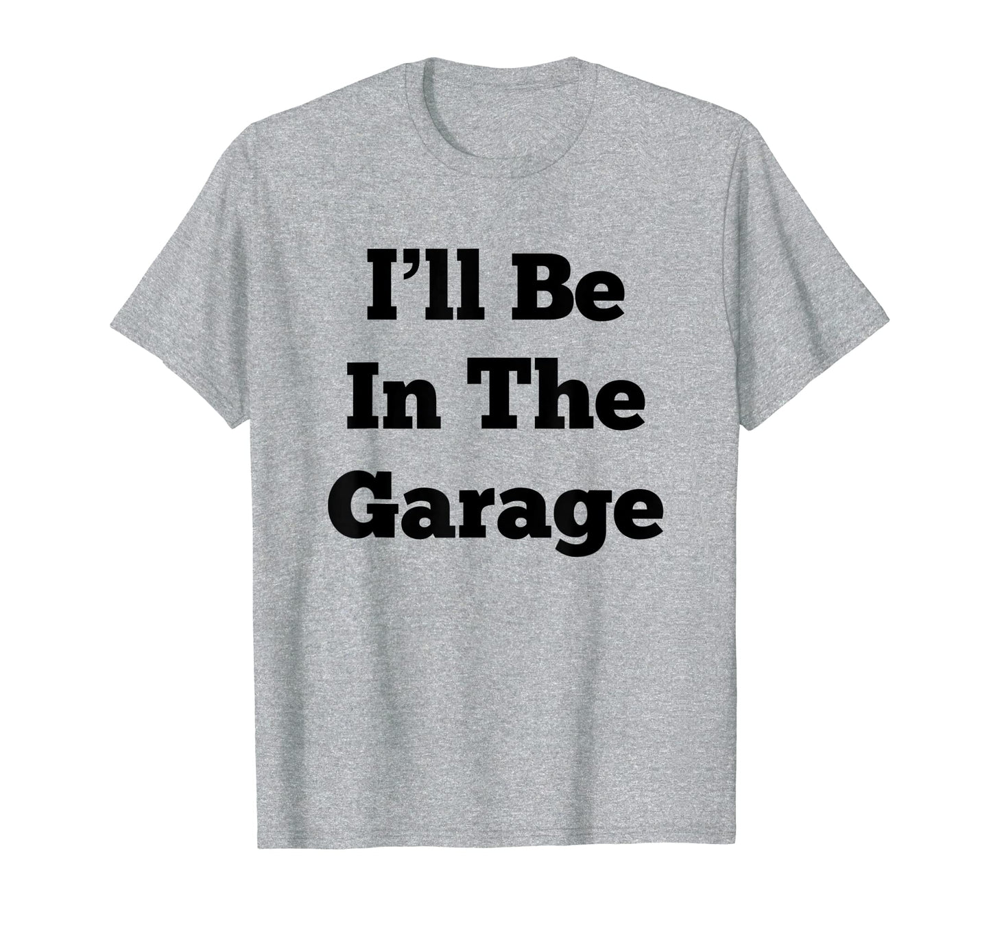 Ill Be Garage Funny Gifts Dad T-Shirt - Casual Everyday Wear Men Women - T-Shirt, Sweatshirt, Hoodie