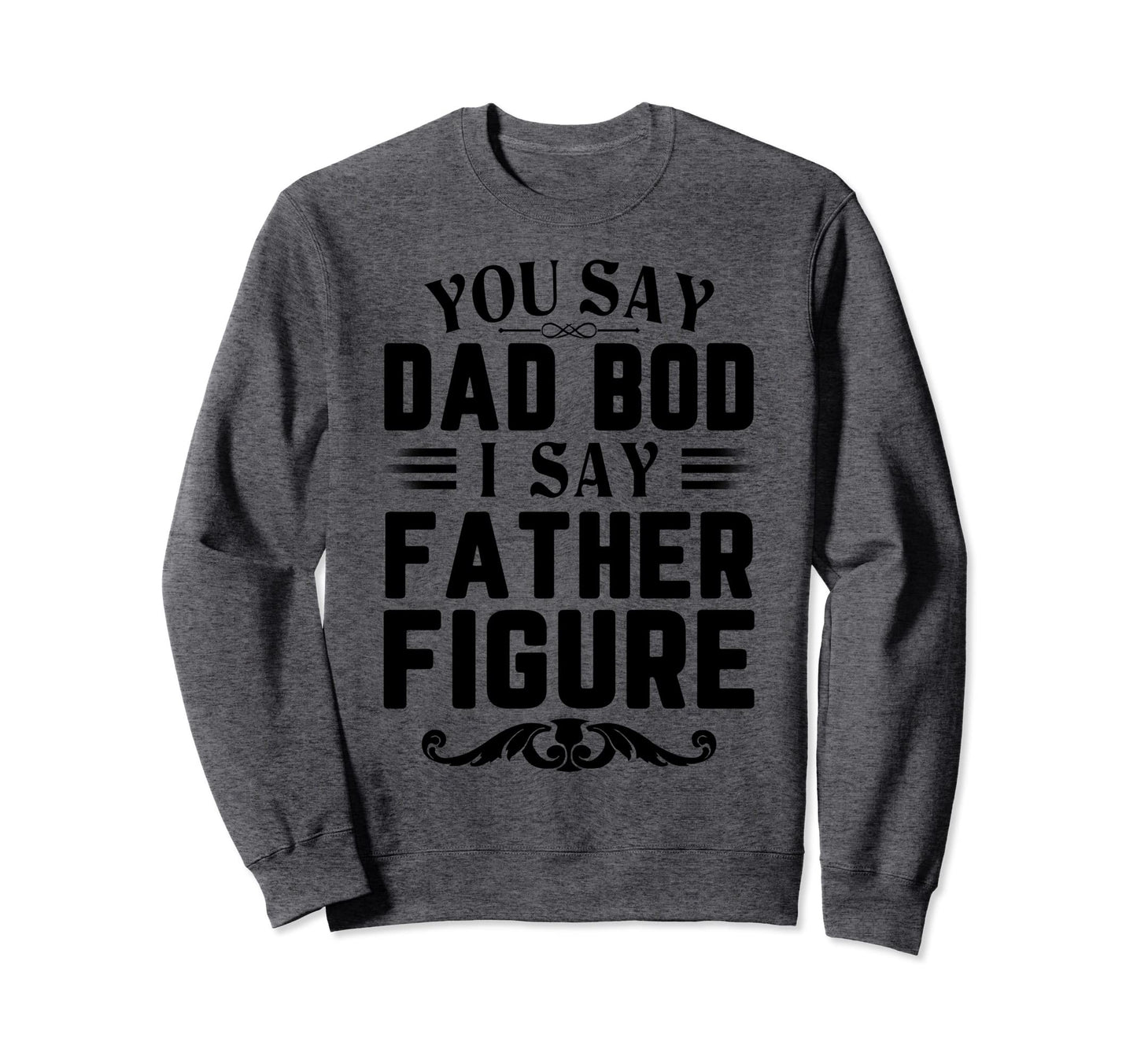 Funny You Say Dad Bod I Say Father Sweatshirt - Trendy Graphic for Adults - T-Shirt, Sweatshirt, Hoodie