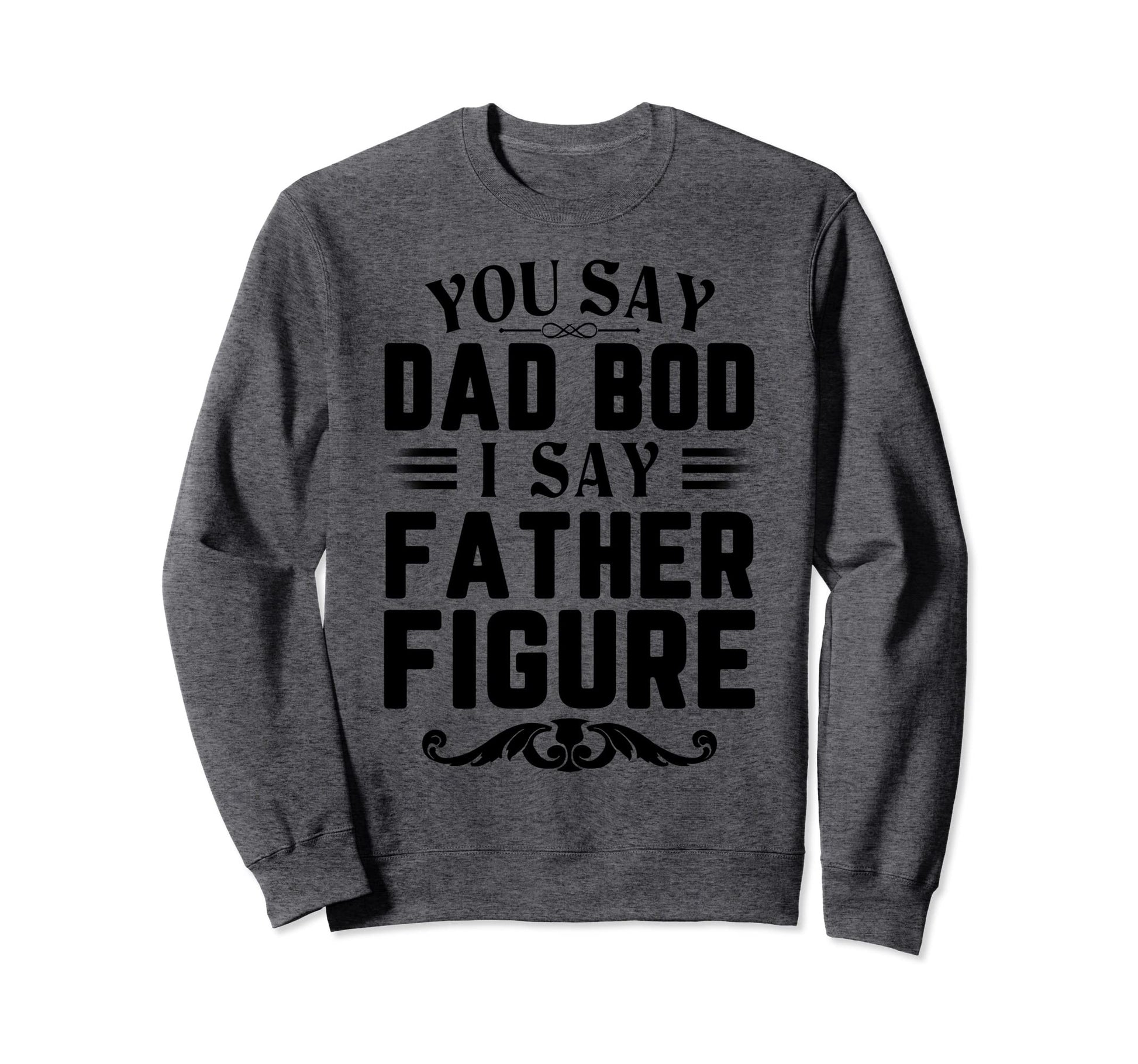 Funny You Say Dad Bod I Say Father Sweatshirt - Trendy Graphic for Adults - T-Shirt, Sweatshirt, Hoodie