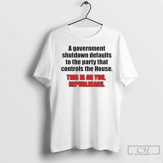 A Government Shutdown Defaults To The Party That Controls The House Republicans T Shirts Unisex T-shirt, Sweatshirt, Hoodie, Long Sleeve Tee - T-Shirt, Sweatshirt, Hoodie