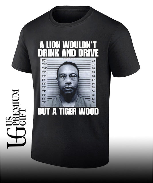 A lion wouldnt drink and drive but a Tiger Wood shirt Unisex T-shirt, Sweatshirt, Hoodie, Long Sleeve Tee - T-Shirt, Sweatshirt, Hoodie