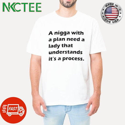 A nigga with a plan need a lady that understands it’s a process. text shirt Unisex T-shirt, Sweatshirt, Hoodie, Long Sleeve Tee - T-Shirt, Sweatshirt, Hoodie