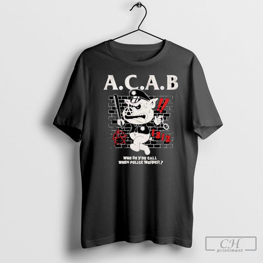A C A B Who Do You Call When Police Murder Pig Shirt Tee Unisex T-shirt, Sweatshirt, Hoodie, Long Sleeve Tee - T-Shirt, Sweatshirt, Hoodie