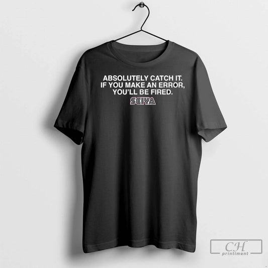 Absolutely Catch It If You Make An Error Youll Be Fired Seiyas Advice To Himself Unisex T-shirt, Sweatshirt, Hoodie, Long Sleeve Tee - T-Shirt, Sweatshirt, Hoodie