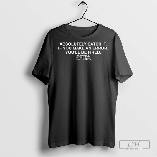 Absolutely Catch It If You Make An Error Youll Be Fired Seiya T Shirts Unisex T-shirt, Sweatshirt, Hoodie, Long Sleeve Tee - T-Shirt, Sweatshirt, Hoodie