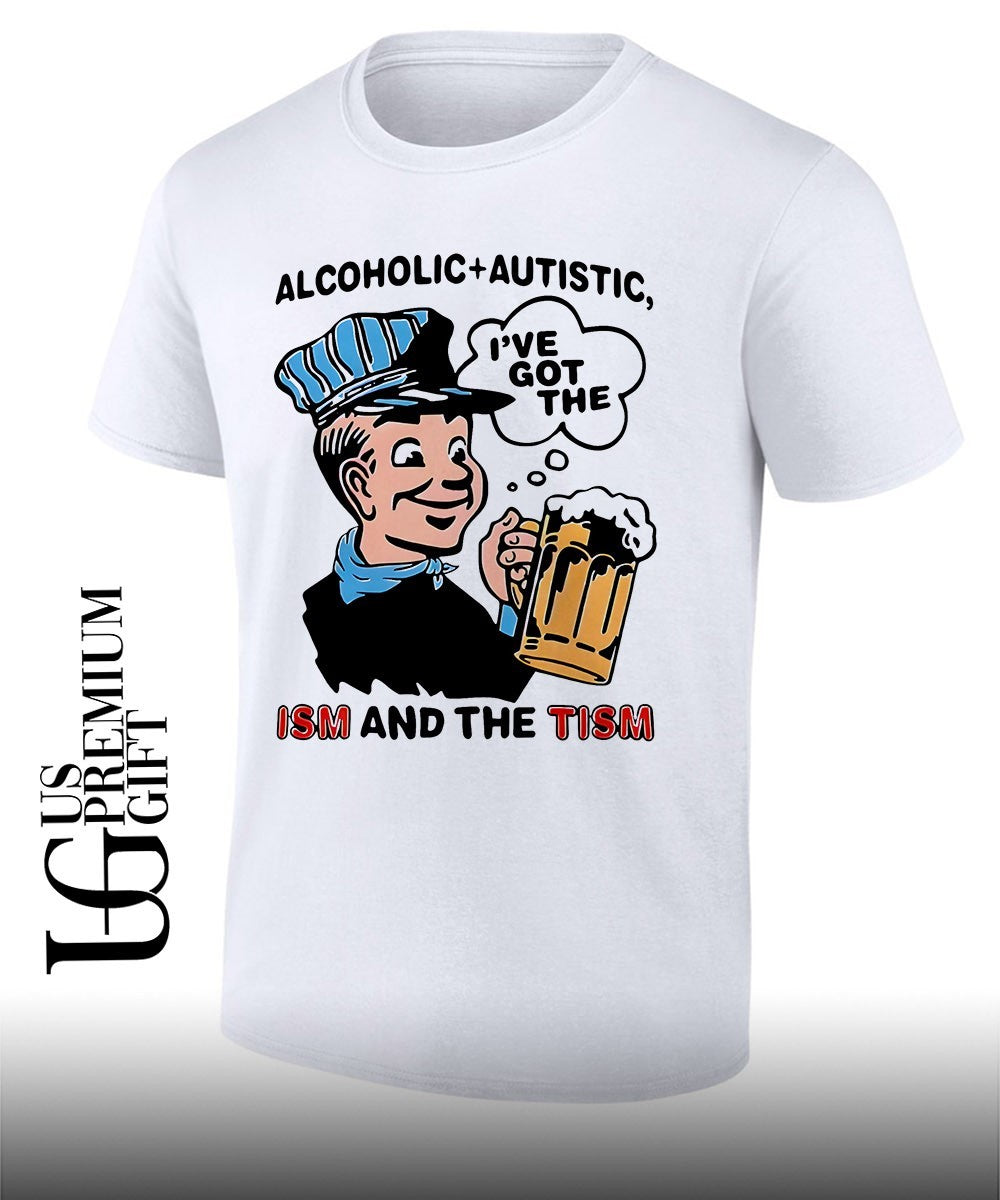 Alcoholic and Autistic ISM and The Tism shirt Unisex T-shirt, Sweatshirt, Hoodie, Long Sleeve Tee - T-Shirt, Sweatshirt, Hoodie