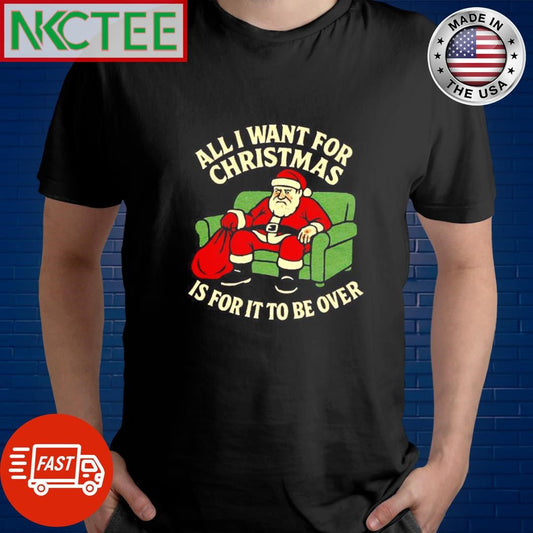 All I Want For Christmas Is For It to Be Over Santa shirt Unisex T-shirt, Sweatshirt, Hoodie, Long Sleeve Tee - T-Shirt, Sweatshirt, Hoodie