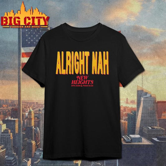 Alright Nah New Heights With Jason And Travis Kelce Shirt Unisex T-shirt, Sweatshirt, Hoodie, Long Sleeve Tee - T-Shirt, Sweatshirt, Hoodie