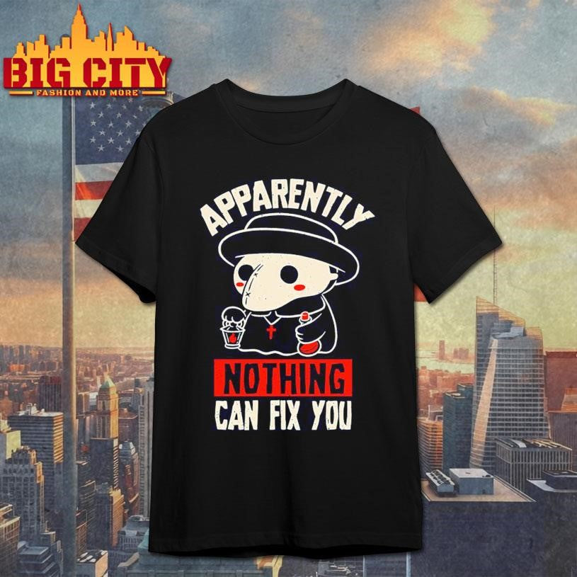 Apparently Nothing Can Fix You Shirt Unisex T-shirt, Sweatshirt, Hoodie, Long Sleeve Tee - T-Shirt, Sweatshirt, Hoodie
