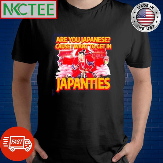 Are you japanese cause I want to get in Japanties shirt Unisex T-shirt, Sweatshirt, Hoodie, Long Sleeve Tee - T-Shirt, Sweatshirt, Hoodie