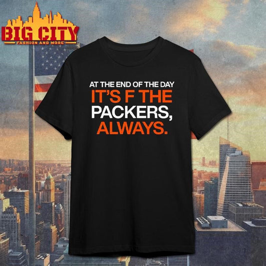 At The End Of The Day It’s F The Packers Always Shirt Unisex T-shirt, Sweatshirt, Hoodie, Long Sleeve Tee - T-Shirt, Sweatshirt, Hoodie