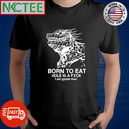 Awesome Born to eat hole is a fxck i am gyoza man shirt Unisex T-shirt, Sweatshirt, Hoodie, Long Sleeve Tee - T-Shirt, Sweatshirt, Hoodie