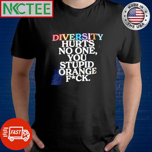 Awesome Diversity hurts no one you stupid orange fuck shirt Unisex T-shirt, Sweatshirt, Hoodie, Long Sleeve Tee - T-Shirt, Sweatshirt, Hoodie