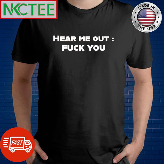 Awesome Hear me out fuck you shirt Unisex T-shirt, Sweatshirt, Hoodie, Long Sleeve Tee - T-Shirt, Sweatshirt, Hoodie