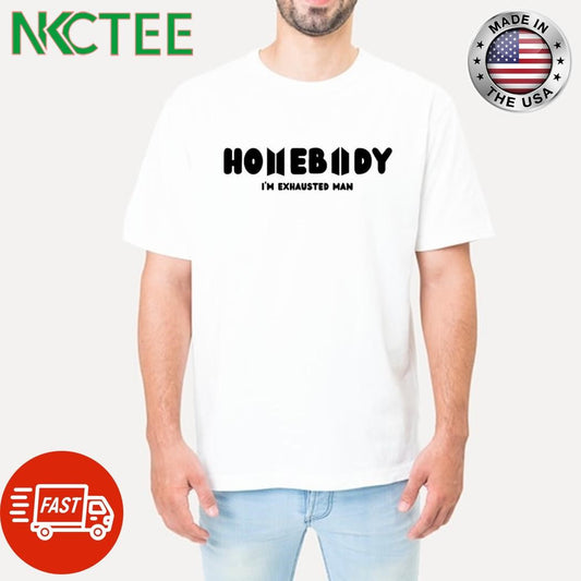 Awesome Homebody i’m exhausted man shirt Unisex T-shirt, Sweatshirt, Hoodie, Long Sleeve Tee - T-Shirt, Sweatshirt, Hoodie