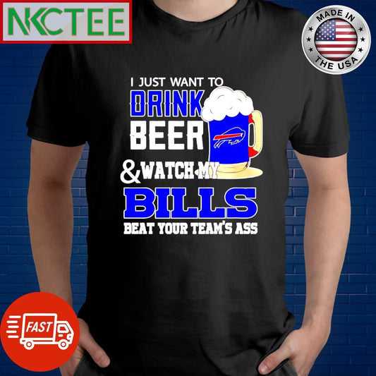 Awesome I just want to drink beer and watch my Bills beat your team ass Buffalo shirt Unisex T-shirt, Sweatshirt, Hoodie, Long Sleeve Tee - T-Shirt, Sweatshirt, Hoodie