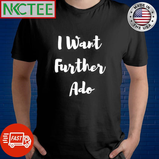 Awesome I want Further Ado shirt Unisex T-shirt, Sweatshirt, Hoodie, Long Sleeve Tee - T-Shirt, Sweatshirt, Hoodie