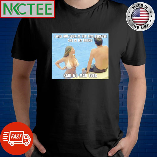Awesome I will not look at her tits because she is my friend said no man ever shirt Unisex T-shirt, Sweatshirt, Hoodie, Long Sleeve Tee - T-Shirt, Sweatshirt, Hoodie