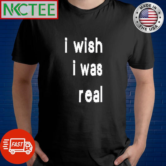 Awesome I wish i was real text shirt Unisex T-shirt, Sweatshirt, Hoodie, Long Sleeve Tee - T-Shirt, Sweatshirt, Hoodie