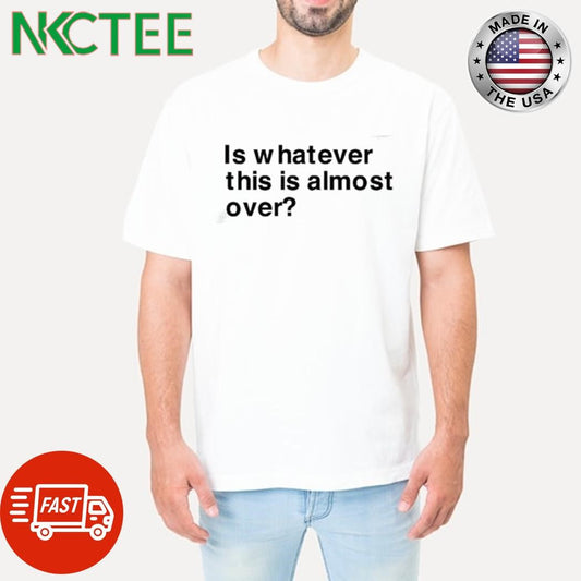Awesome Is whatever this is almost over text shirt Unisex T-shirt, Sweatshirt, Hoodie, Long Sleeve Tee - T-Shirt, Sweatshirt, Hoodie