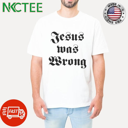 Awesome Jesus was wrong text shirt Unisex T-shirt, Sweatshirt, Hoodie, Long Sleeve Tee - T-Shirt, Sweatshirt, Hoodie