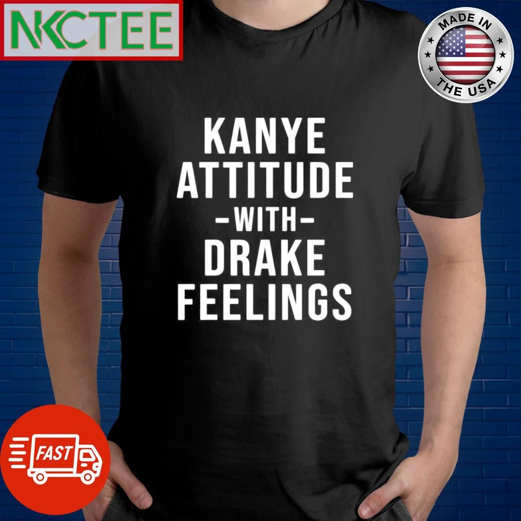Awesome Kanye Attitude -with- Drake Feelings shirt Unisex T-shirt, Sweatshirt, Hoodie, Long Sleeve Tee - T-Shirt, Sweatshirt, Hoodie