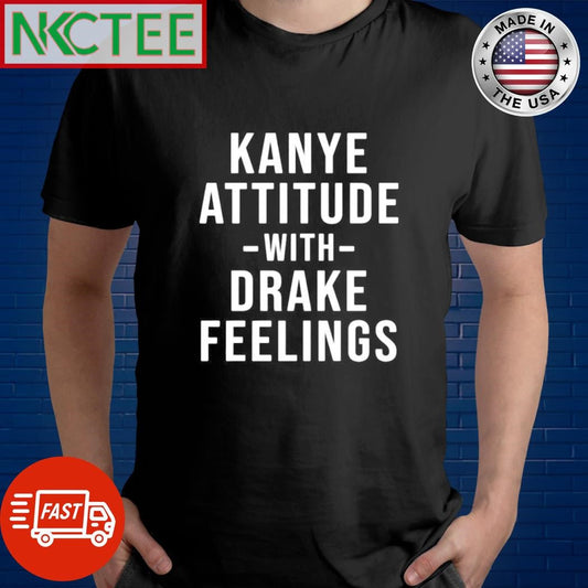 Awesome Kanye Attitude -with- Drake Feelings shirt Unisex T-shirt, Sweatshirt, Hoodie, Long Sleeve Tee - T-Shirt, Sweatshirt, Hoodie