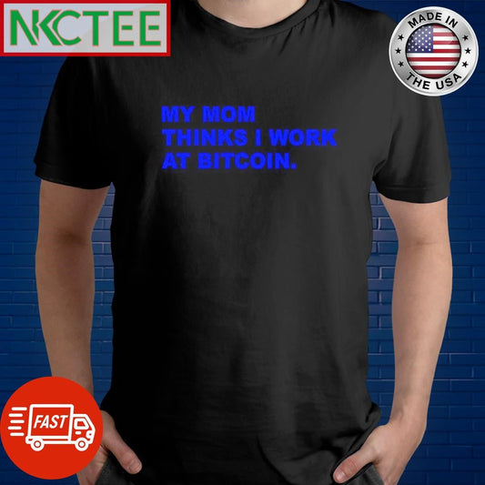 Awesome My mom thinks i work at Bitcoin shirt Unisex T-shirt, Sweatshirt, Hoodie, Long Sleeve Tee - T-Shirt, Sweatshirt, Hoodie