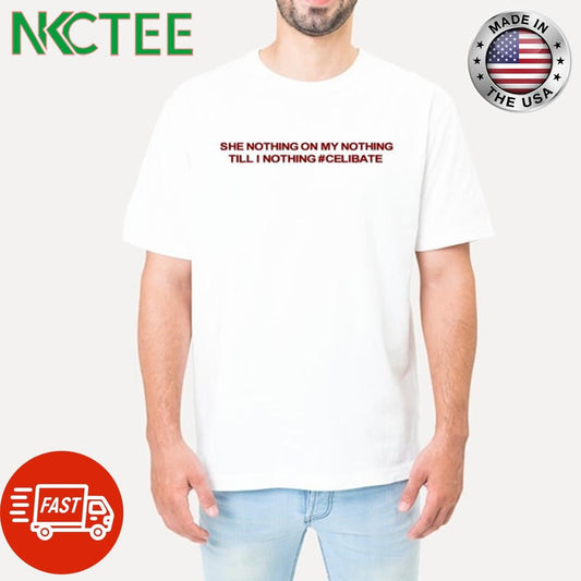 Awesome She nothing on my nothing till i nothing #celibate shirt Unisex T-shirt, Sweatshirt, Hoodie, Long Sleeve Tee - T-Shirt, Sweatshirt, Hoodie