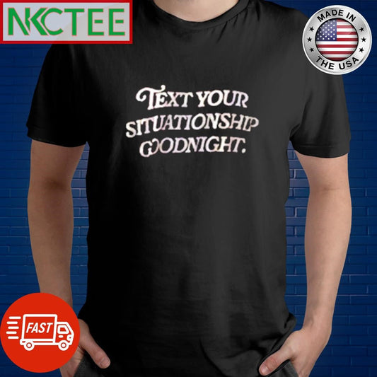 Awesome Text your situationship goodnight. shirt Unisex T-shirt, Sweatshirt, Hoodie, Long Sleeve Tee - T-Shirt, Sweatshirt, Hoodie