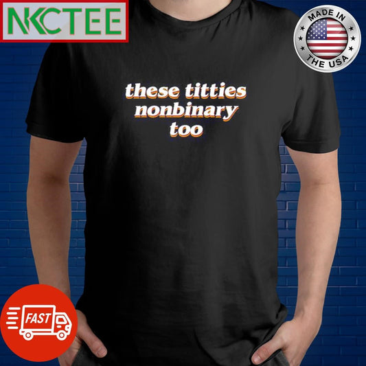Awesome These titties nonbinary too shirt Unisex T-shirt, Sweatshirt, Hoodie, Long Sleeve Tee - T-Shirt, Sweatshirt, Hoodie