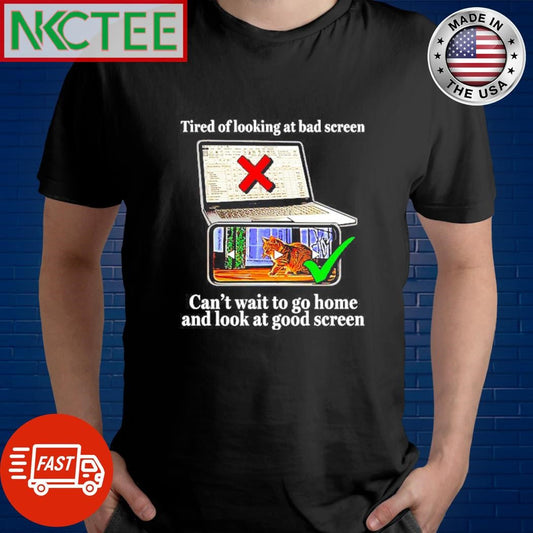 Awesome Tired of looking at bad screen Can’t wait to go home and look at good screen cat shirt - T-Shirt, Sweatshirt, Hoodie