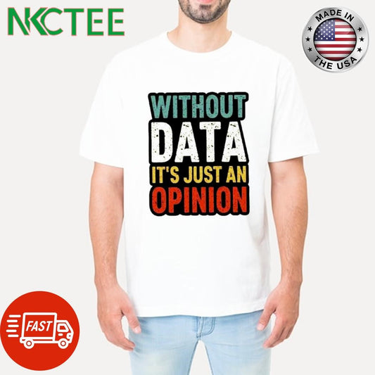 Awesome Without data it’s just an opinion shirt Unisex T-shirt, Sweatshirt, Hoodie, Long Sleeve Tee - T-Shirt, Sweatshirt, Hoodie
