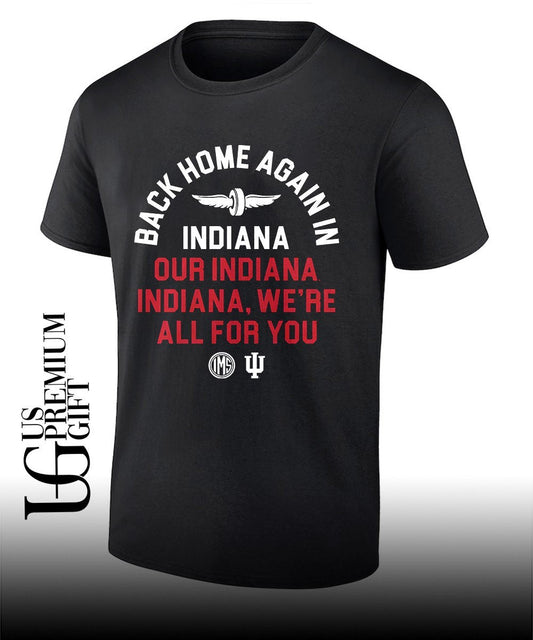 Back home again in Indiana Our Indiana Indiana Were All For You shirt Unisex T-shirt, Sweatshirt, Hoodie, Long Sleeve Tee - T-Shirt, Sweatshirt, Hoodie