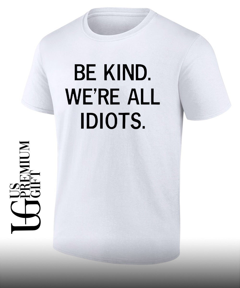 Be kind were all idiots shirt Unisex T-shirt, Sweatshirt, Hoodie, Long Sleeve Tee - T-Shirt, Sweatshirt, Hoodie