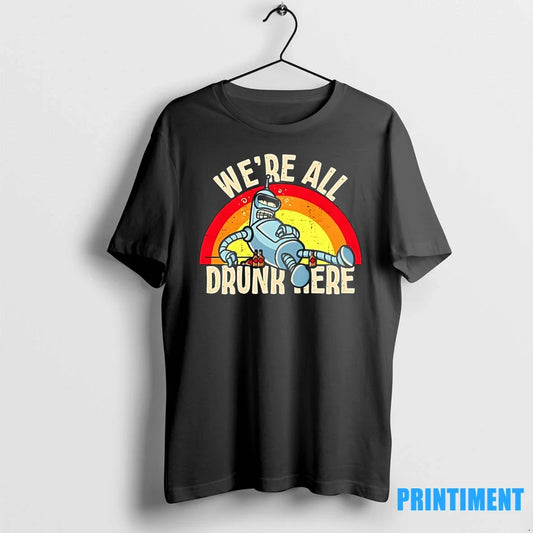 Bender Bending Rodriguez Were All Drunk Here Tshirts Sweater Unisex T-shirt, Sweatshirt, Hoodie, Long Sleeve Tee - T-Shirt, Sweatshirt, Hoodie