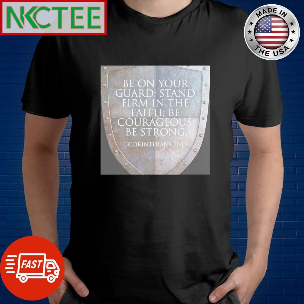Best Be on your guard; stand firm in the faith; be courageous; be strong. 1 corinthians 16 13 shirt - T-Shirt, Sweatshirt, Hoodie