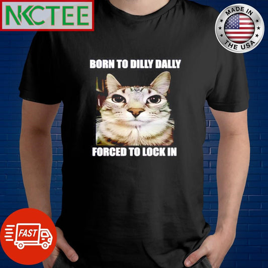 Best Born to dilly dally forced to lock in cat shirt Unisex T-shirt, Sweatshirt, Hoodie, Long Sleeve Tee - T-Shirt, Sweatshirt, Hoodie