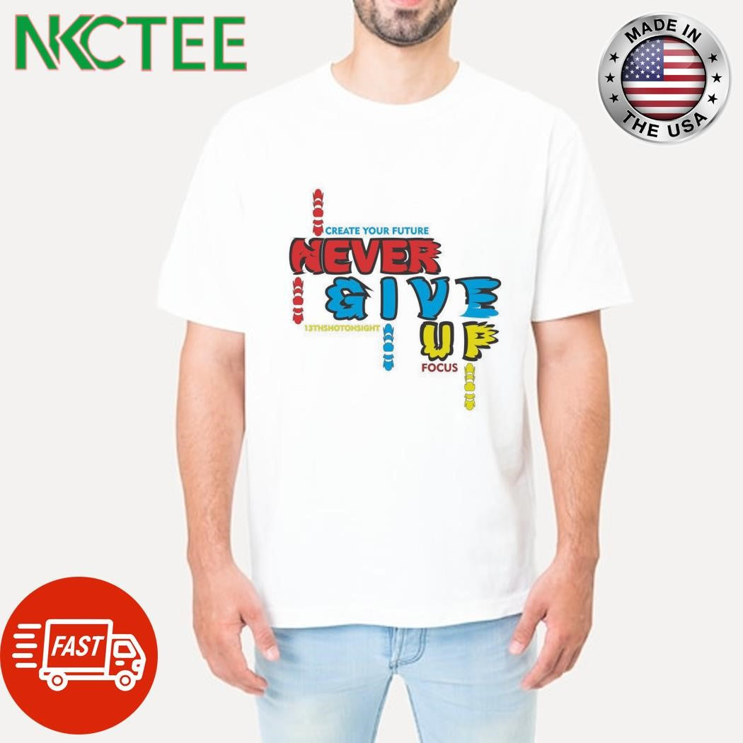 Best Create Your Future Never Give Up 13 th shot on sight Focus shirt Unisex T-shirt, Sweatshirt, Hoodie, Long Sleeve Tee - T-Shirt, Sweatshirt, Hoodie