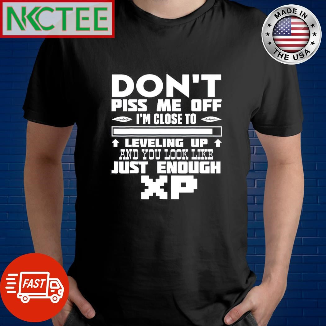 Best Don’t piss me off i’m close to leveling up and you look like just enough xp shirt - T-Shirt, Sweatshirt, Hoodie