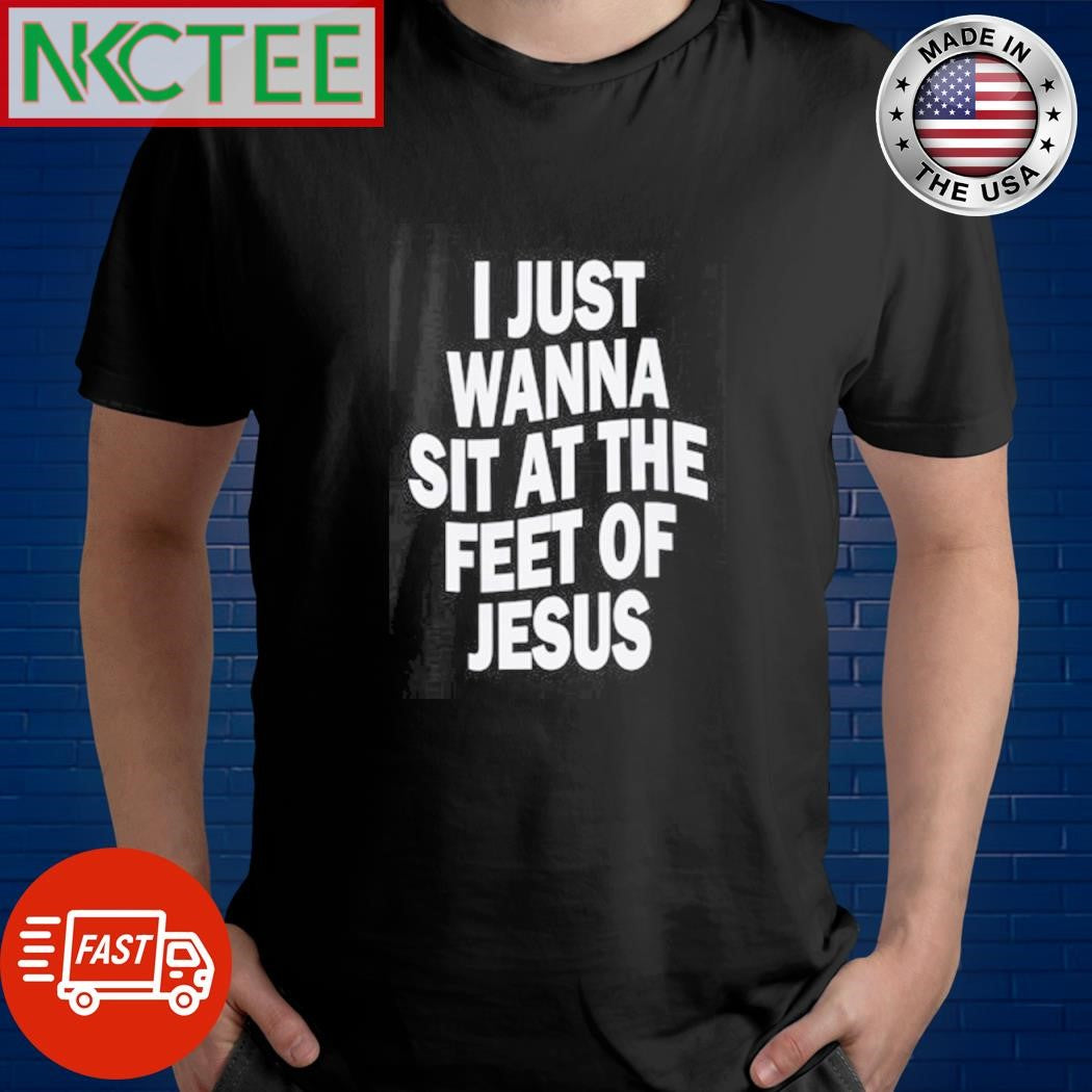 Best I just wanna sit at the feet of Jesus shirt Unisex T-shirt, Sweatshirt, Hoodie, Long Sleeve Tee - T-Shirt, Sweatshirt, Hoodie