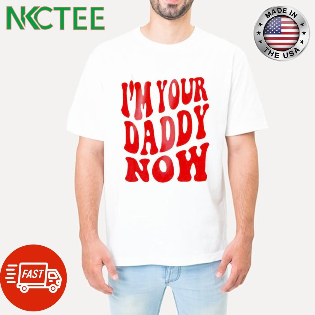 Best I’m your daddy now shirt Unisex T-shirt, Sweatshirt, Hoodie, Long Sleeve Tee - T-Shirt, Sweatshirt, Hoodie