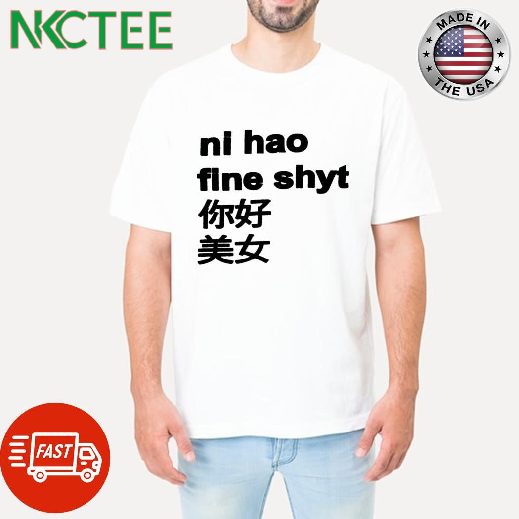 Best NI hao fine shyt shirt Unisex T-shirt, Sweatshirt, Hoodie, Long Sleeve Tee - T-Shirt, Sweatshirt, Hoodie