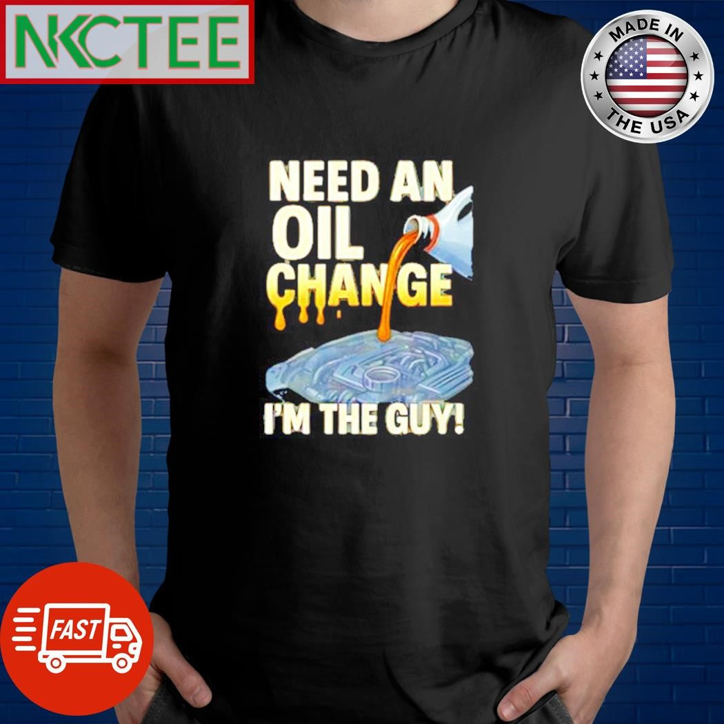 Best Need an oil change i’m the guy! shirt Unisex T-shirt, Sweatshirt, Hoodie, Long Sleeve Tee - T-Shirt, Sweatshirt, Hoodie