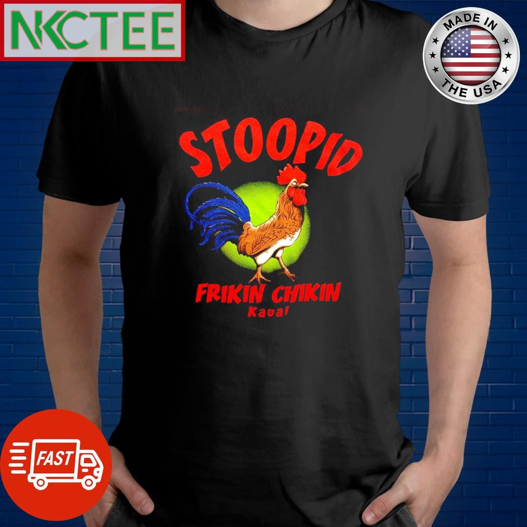 Best Stoopid frikin chikin kauai chicken shirt Unisex T-shirt, Sweatshirt, Hoodie, Long Sleeve Tee - T-Shirt, Sweatshirt, Hoodie