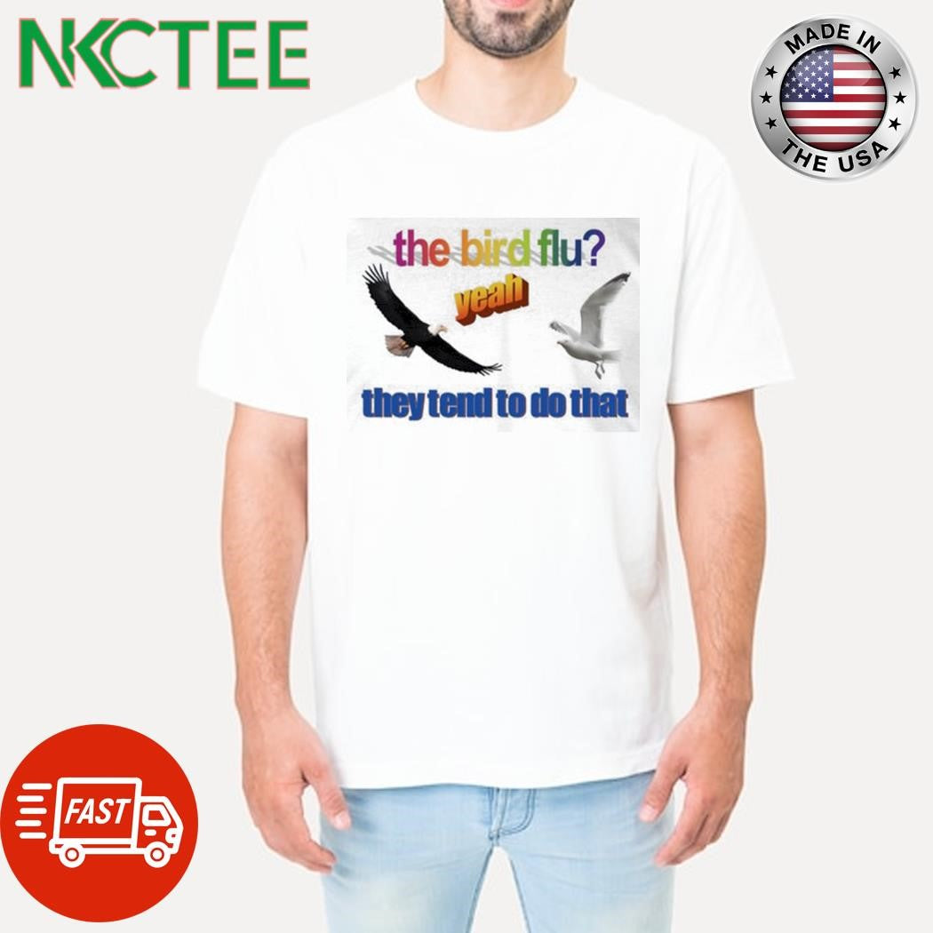 Best The bird flu they tend to do that eagle Yeah shirt Unisex T-shirt, Sweatshirt, Hoodie, Long Sleeve Tee - T-Shirt, Sweatshirt, Hoodie