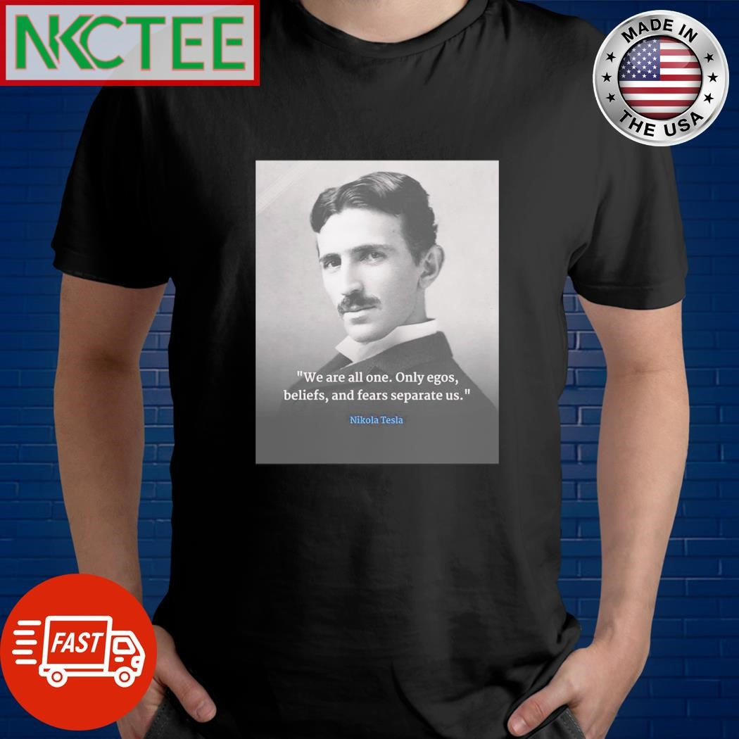 Best We are all one. Only egos, beliefs, and fears separate us. Nikola Tesla shirt Unisex T-shirt, Sweatshirt, Hoodie, Long Sleeve Tee - T-Shirt, Sweatshirt, Hoodie