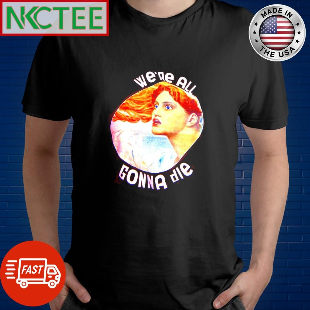 Best We’re all gonna die paint shirt Unisex T-shirt, Sweatshirt, Hoodie, Long Sleeve Tee - T-Shirt, Sweatshirt, Hoodie