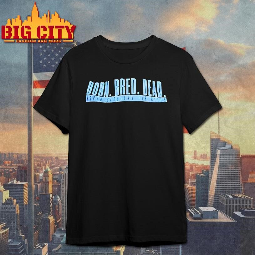 Born Bred Dead North Carolina Tar Heels Shirt Unisex T-shirt, Sweatshirt, Hoodie, Long Sleeve Tee - T-Shirt, Sweatshirt, Hoodie